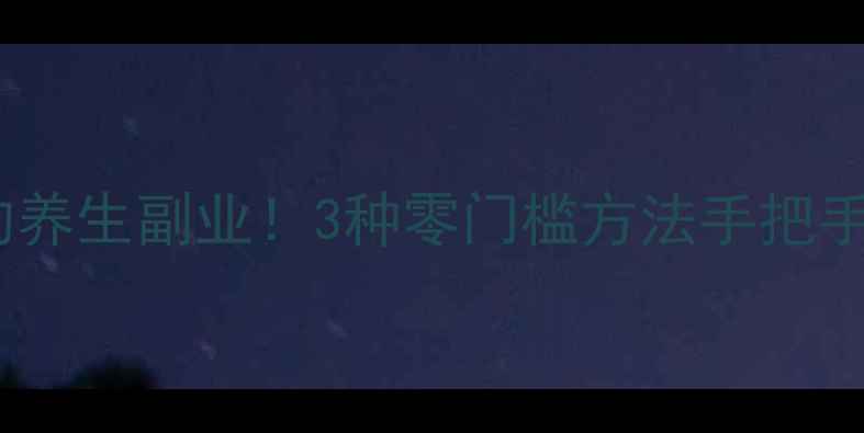 图片 月入过万的养生副业！3种零门槛方法手把手教你赚钱1