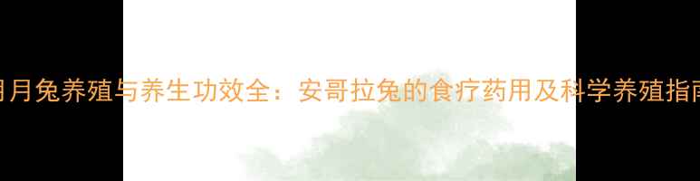图片 月月兔养殖与养生功效全：安哥拉兔的食疗药用及科学养殖指南