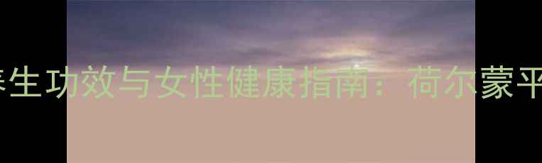 图片 月见草油胶丸的养生功效与女性健康指南：荷尔蒙平衡与皮肤保养全2