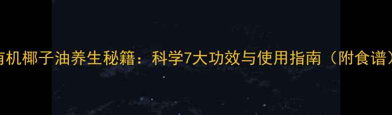 图片 有机椰子油养生秘籍：科学7大功效与使用指南（附食谱）