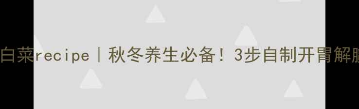 图片 朝鲜族辣白菜recipe｜秋冬养生必备！3步自制开胃解腻小菜🍠1