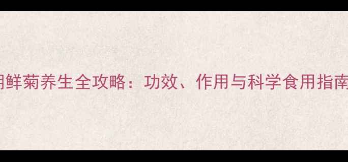 图片 朝鲜菊养生全攻略：功效、作用与科学食用指南1