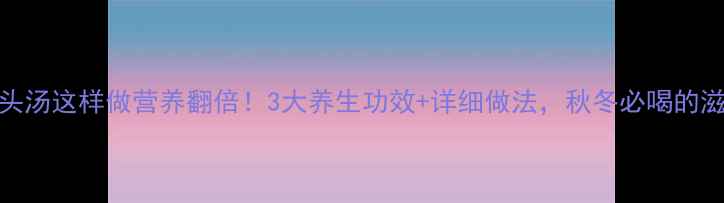 图片 木瓜鱼头汤这样做营养翻倍！3大养生功效+详细做法，秋冬必喝的滋补秘方