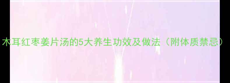 图片 木耳红枣姜片汤的5大养生功效及做法（附体质禁忌）