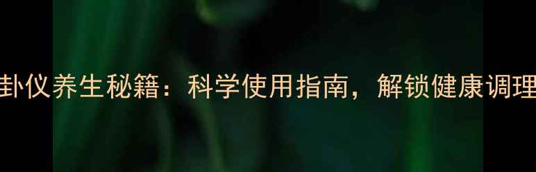 图片 权健八卦仪养生秘籍：科学使用指南，解锁健康调理新方式