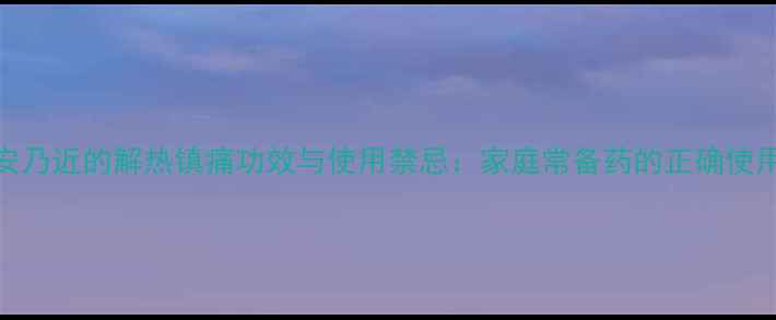 图片 权威安乃近的解热镇痛功效与使用禁忌：家庭常备药的正确使用指南