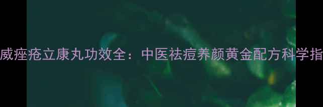 图片 权威痤疮立康丸功效全：中医祛痘养颜黄金配方科学指南