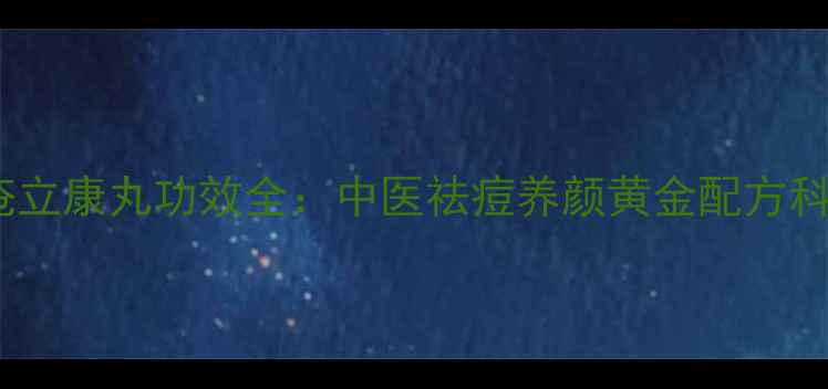 图片 权威痤疮立康丸功效全：中医祛痘养颜黄金配方科学指南1