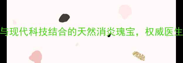 图片 权威穿王消炎胶囊：中医传承与现代科技结合的天然消炎瑰宝，权威医生详解三大核心功效与适用人群