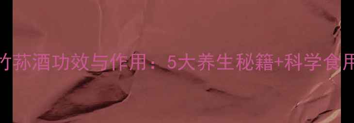 图片 权威竹荪酒功效与作用：5大养生秘籍+科学食用指南