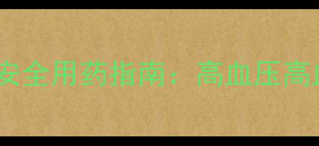 图片 权威络活喜与施慧达副作用及安全用药指南：高血压高血脂患者必看的五大注意事项2