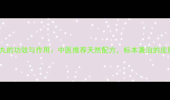 图片 权威荨麻疹丸的功效与作用：中医推荐天然配方，标本兼治的皮肤问题克星1