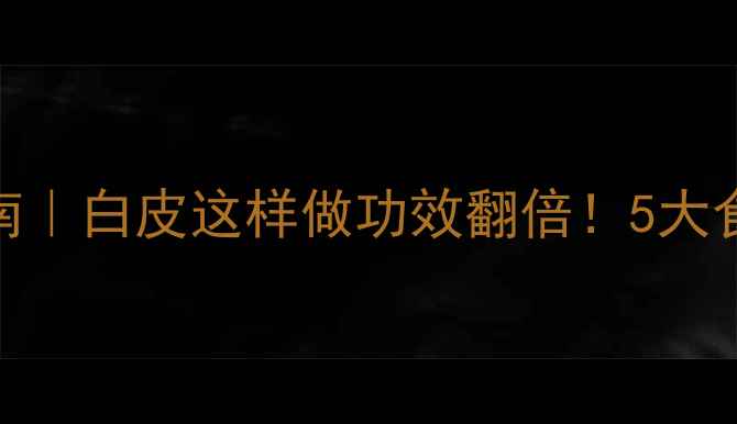 图片 李根白皮养生指南｜白皮这样做功效翻倍！5大食疗方+禁忌全🌿1