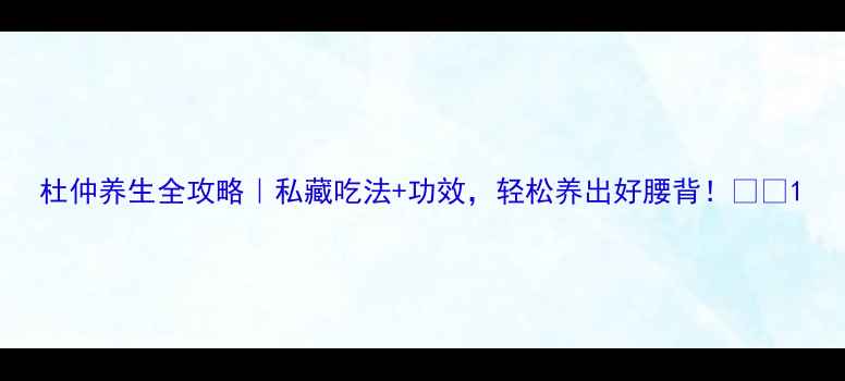 图片 杜仲养生全攻略｜私藏吃法+功效，轻松养出好腰背！💪🌿1