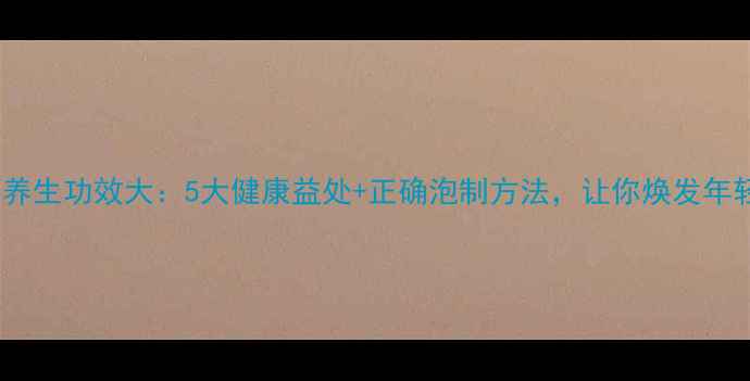 图片 杞子泡酒养生功效大：5大健康益处+正确泡制方法，让你焕发年轻活力！1