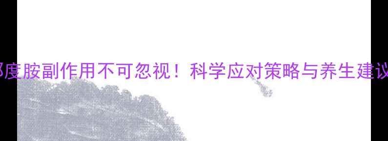 图片 来那度胺副作用不可忽视！科学应对策略与养生建议全2