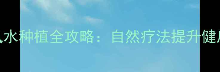 图片 松树养生功效与山桩风水种植全攻略：自然疗法提升健康运势的五大核心法则