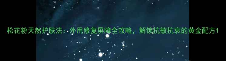 图片 松花粉天然护肤法：外用修复屏障全攻略，解锁抗敏抗衰的黄金配方1