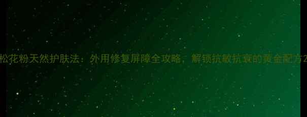 图片 松花粉天然护肤法：外用修复屏障全攻略，解锁抗敏抗衰的黄金配方2