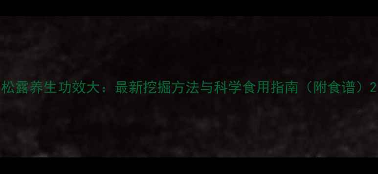 图片 松露养生功效大：最新挖掘方法与科学食用指南（附食谱）2