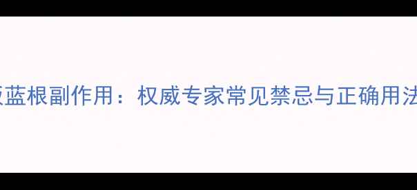 图片 板蓝根副作用：权威专家常见禁忌与正确用法1