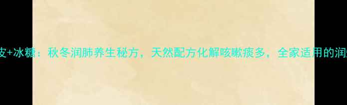 图片 枇杷叶+陈皮+冰糖：秋冬润肺养生秘方，天然配方化解咳嗽痰多，全家适用的润燥食疗指南