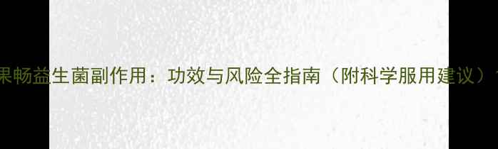 图片 果畅益生菌副作用：功效与风险全指南（附科学服用建议）1