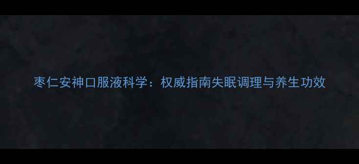 图片 枣仁安神口服液科学：权威指南失眠调理与养生功效