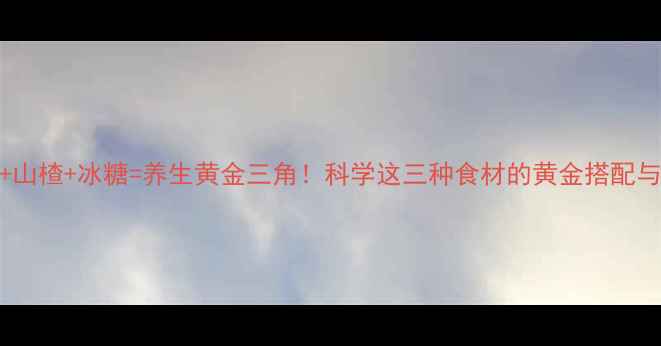 图片 枸杞+山楂+冰糖=养生黄金三角！科学这三种食材的黄金搭配与功效