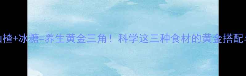 图片 枸杞+山楂+冰糖=养生黄金三角！科学这三种食材的黄金搭配与功效2