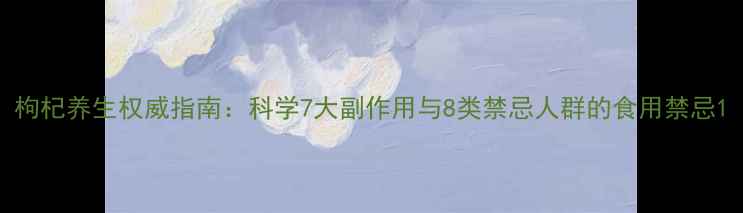 图片 枸杞养生权威指南：科学7大副作用与8类禁忌人群的食用禁忌1