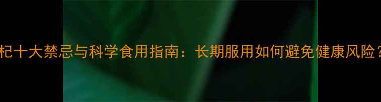 图片 枸杞十大禁忌与科学食用指南：长期服用如何避免健康风险？1