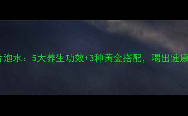 图片 枸杞参片泡水：5大养生功效+3种黄金搭配，喝出健康好气色1
