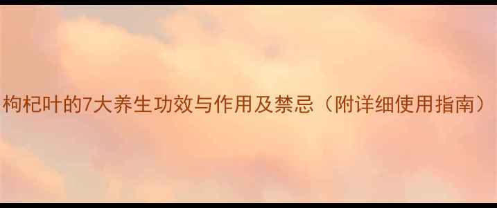 图片 枸杞叶的7大养生功效与作用及禁忌（附详细使用指南）