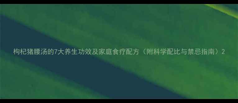 图片 枸杞猪腰汤的7大养生功效及家庭食疗配方（附科学配比与禁忌指南）2