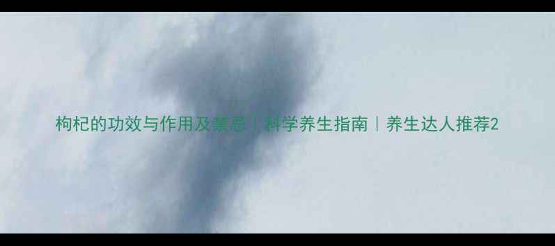 图片 枸杞的功效与作用及禁忌｜科学养生指南｜养生达人推荐2