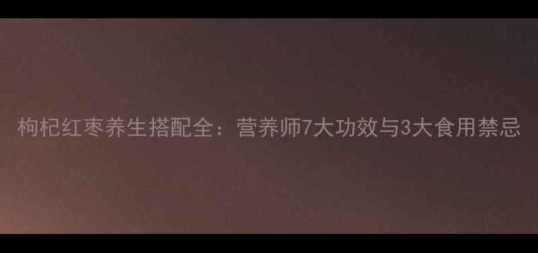 图片 枸杞红枣养生搭配全：营养师7大功效与3大食用禁忌