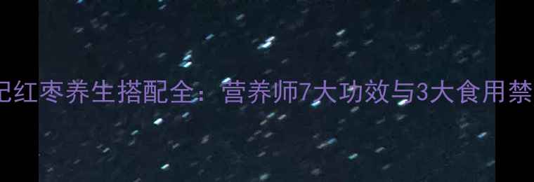 图片 枸杞红枣养生搭配全：营养师7大功效与3大食用禁忌2