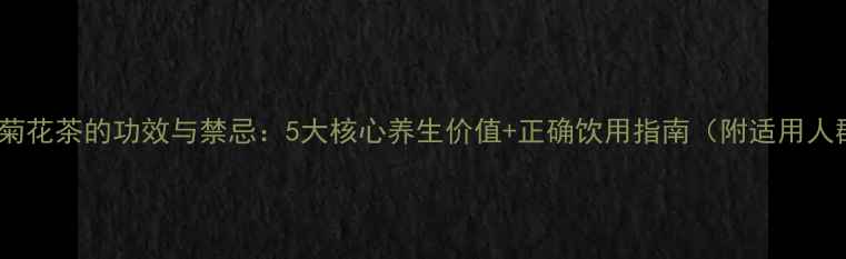 图片 枸杞菊花茶的功效与禁忌：5大核心养生价值+正确饮用指南（附适用人群）1