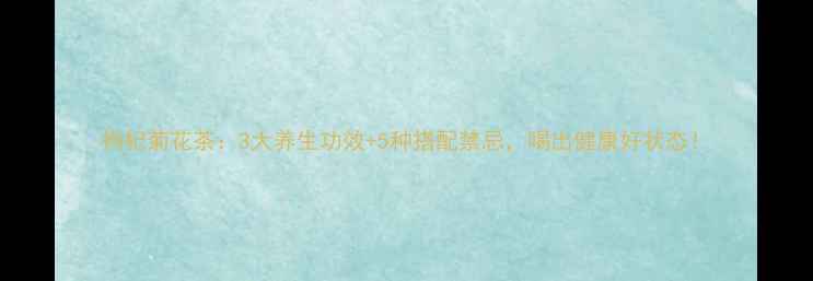 图片 枸杞菊花茶：3大养生功效+5种搭配禁忌，喝出健康好状态！