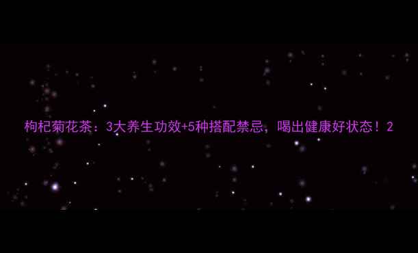 图片 枸杞菊花茶：3大养生功效+5种搭配禁忌，喝出健康好状态！2