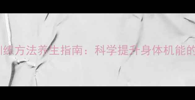 图片 柔韧素质训练方法养生指南：科学提升身体机能的黄金法则2