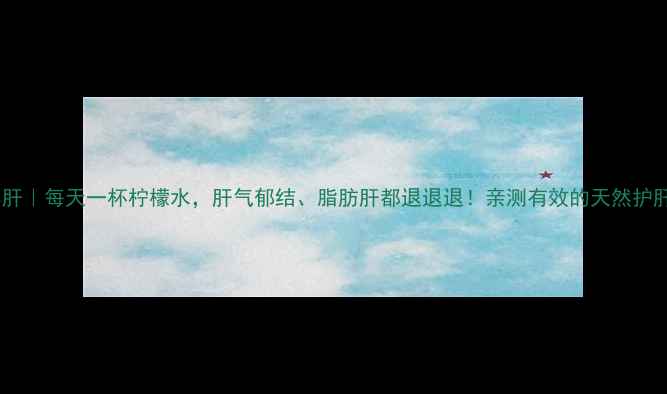 图片 柠檬养肝｜每天一杯柠檬水，肝气郁结、脂肪肝都退退退！亲测有效的天然护肝秘籍2