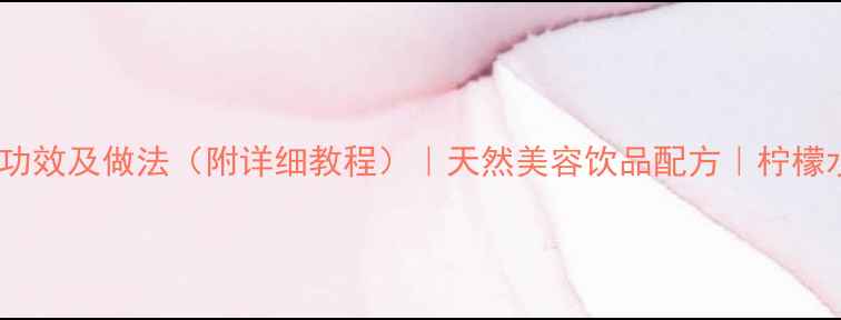 图片 柠檬汁养生功效及做法（附详细教程）｜天然美容饮品配方｜柠檬水健康指南2