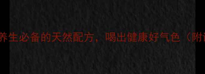 图片 柠檬玫瑰枸杞茶：四季养生必备的天然配方，喝出健康好气色（附详细功效与冲泡指南）1