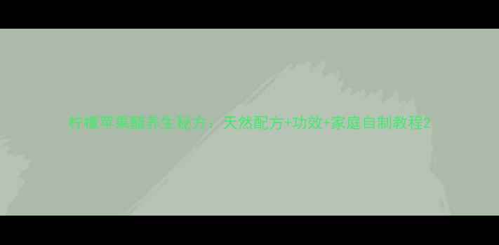 图片 柠檬苹果醋养生秘方：天然配方+功效+家庭自制教程2