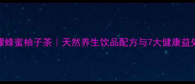 图片 柠檬蜂蜜柚子茶｜天然养生饮品配方与7大健康益处全