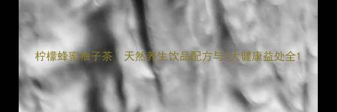 图片 柠檬蜂蜜柚子茶｜天然养生饮品配方与7大健康益处全1