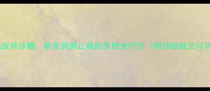 图片 柠檬陈皮炖冰糖：秋冬润肺止咳的天然食疗方（附详细做法与功效）2