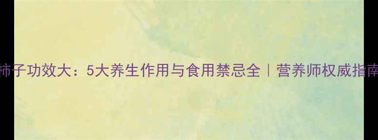 图片 柿子功效大：5大养生作用与食用禁忌全｜营养师权威指南